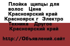 Плойка/ щипцы для волос › Цена ­ 1 200 - Красноярский край, Красноярск г. Электро-Техника » Другое   . Красноярский край